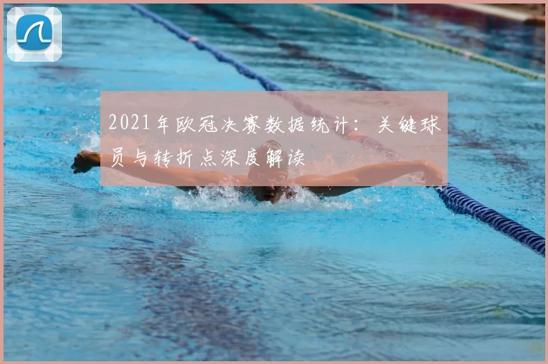 2021年欧冠决赛数据统计：关键球员与转折点深度解读