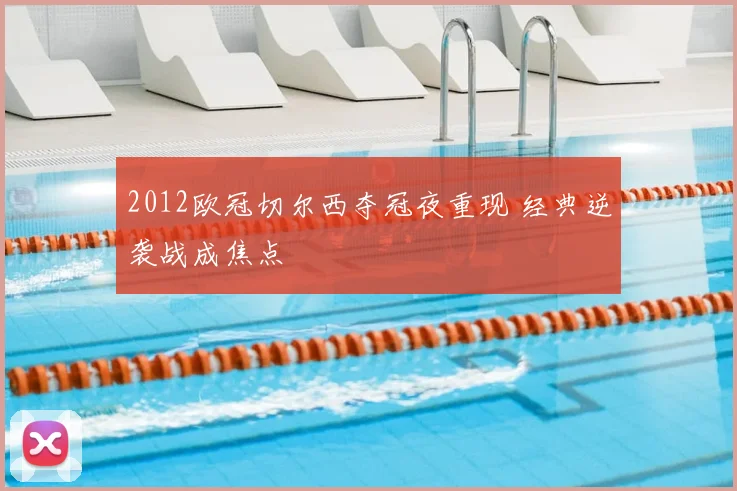 2012欧冠切尔西夺冠夜重现 经典逆袭战成焦点