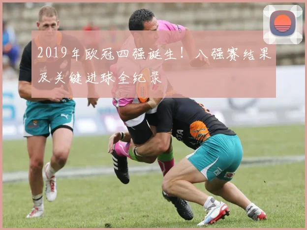 2019年欧冠四强诞生！八强赛结果及关键进球全纪录