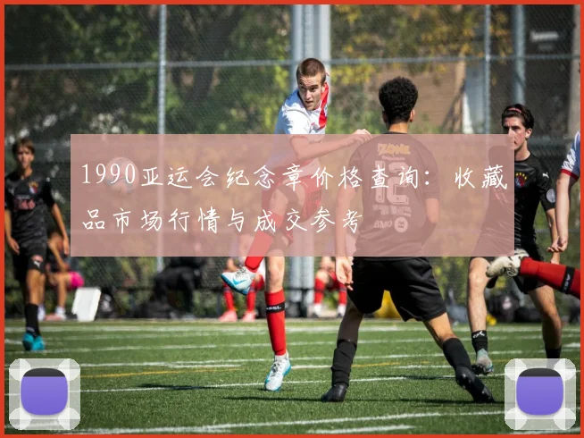 1990亚运会纪念章价格查询：收藏品市场行情与成交参考