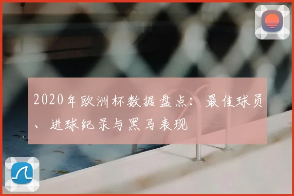 2020年欧洲杯数据盘点：最佳球员、进球纪录与黑马表现