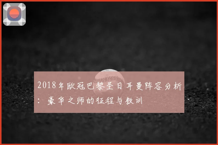 2018年欧冠巴黎圣日耳曼阵容分析：豪华之师的征程与教训