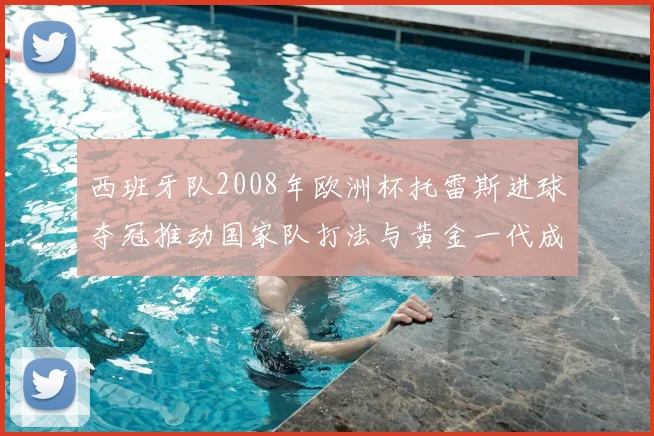 西班牙队2008年欧洲杯托雷斯进球夺冠推动国家队打法与黄金一代成形