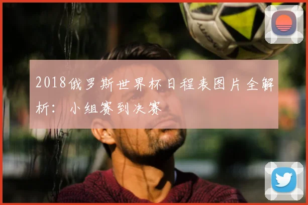 2018俄罗斯世界杯日程表图片全解析：小组赛到决赛