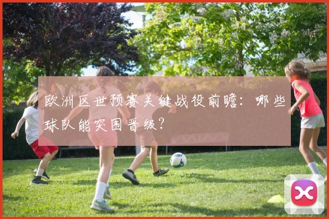 欧洲区世预赛关键战役前瞻：哪些球队能突围晋级？