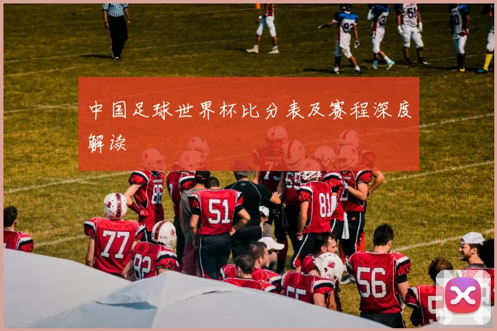 中国足球世界杯比分表及赛程深度解读