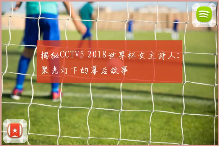 揭秘CCTV5 2018世界杯女主持人:聚光灯下的幕后故事