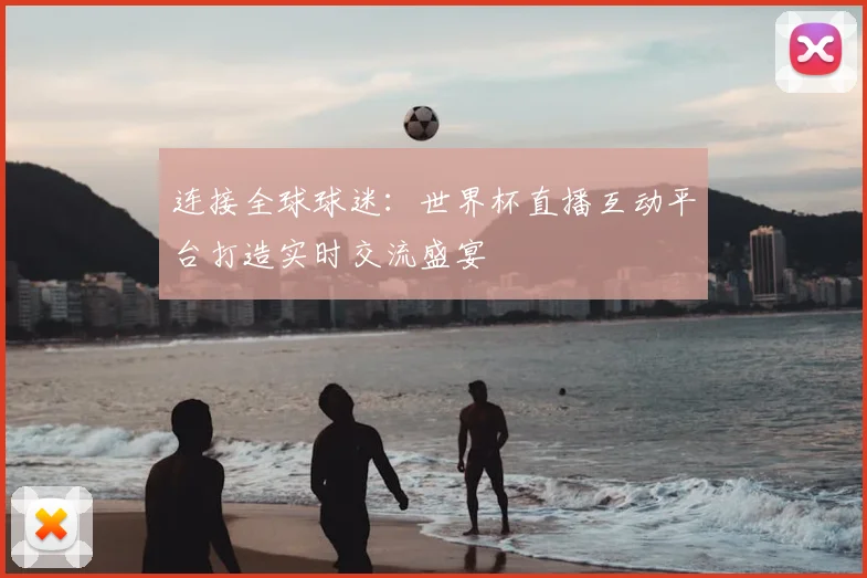 连接全球球迷：世界杯直播互动平台打造实时交流盛宴