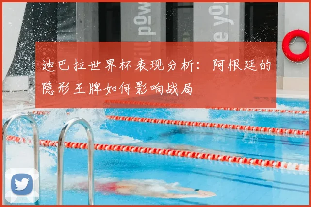 迪巴拉世界杯表现分析：阿根廷的隐形王牌如何影响战局