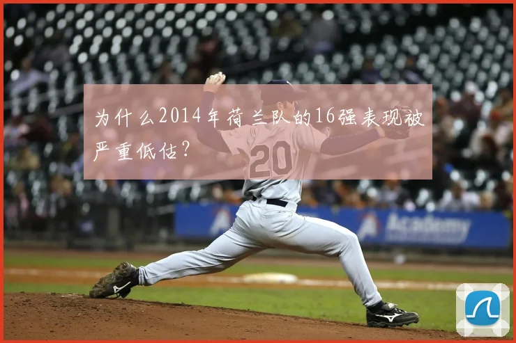 为什么2014年荷兰队的16强表现被严重低估？