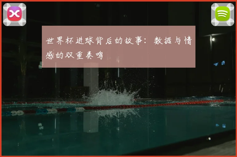 世界杯进球背后的故事：数据与情感的双重奏鸣
