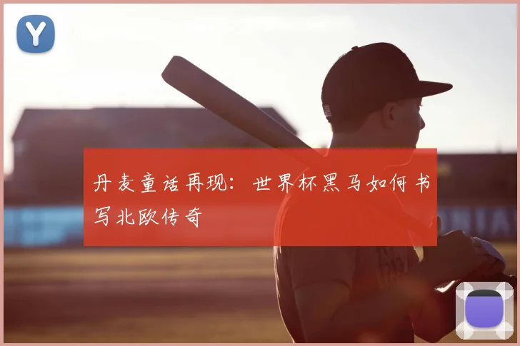 丹麦童话再现：世界杯黑马如何书写北欧传奇