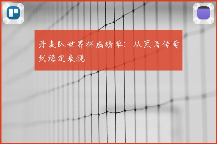 丹麦队世界杯成绩单：从黑马传奇到稳定表现