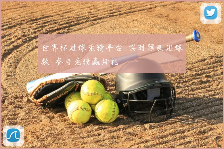 世界杯进球竞猜平台_实时预测进球数_参与竞猜赢好礼