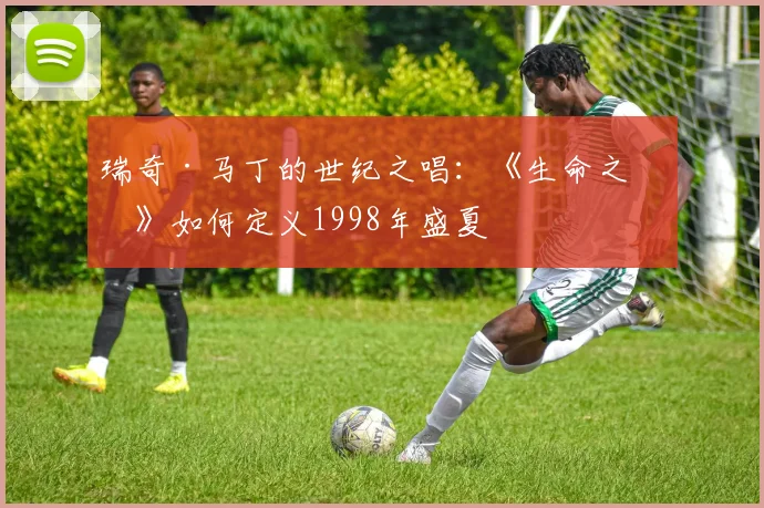 瑞奇·马丁的世纪之唱：《生命之杯》如何定义1998年盛夏