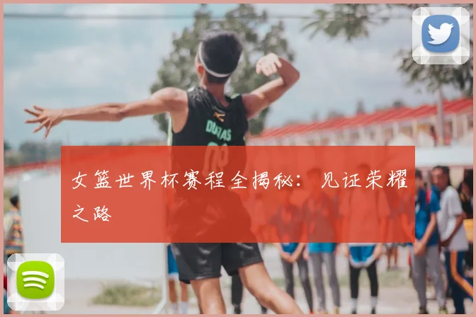 女篮世界杯赛程全揭秘：见证荣耀之路