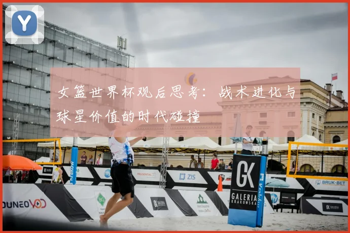 女篮世界杯观后思考：战术进化与球星价值的时代碰撞