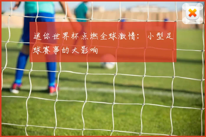 迷你世界杯点燃全球激情：小型足球赛事的大影响