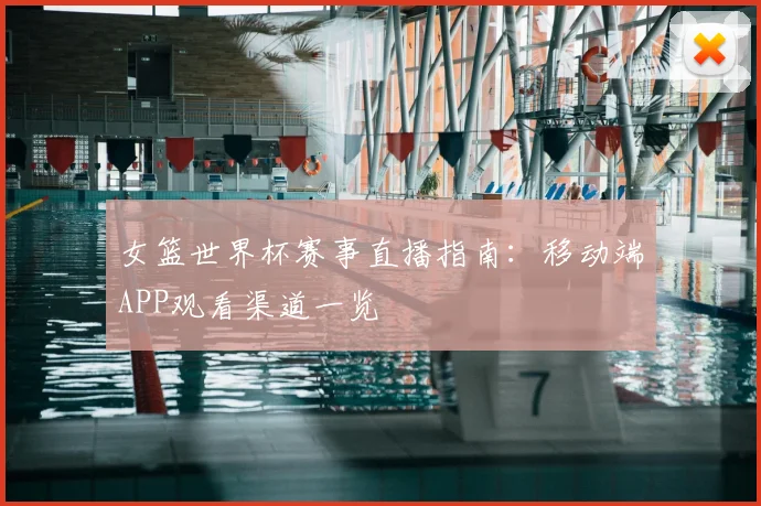 女篮世界杯赛事直播指南：移动端APP观看渠道一览