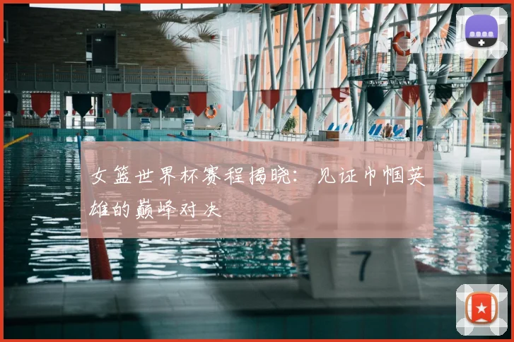 女篮世界杯赛程揭晓：见证巾帼英雄的巅峰对决