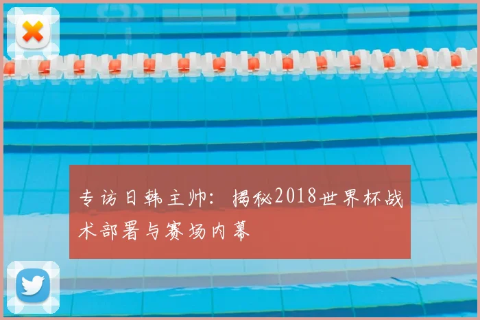 专访日韩主帅:揭秘2018世界杯战术部署与赛场内幕