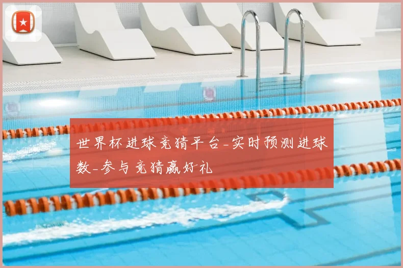 世界杯进球竞猜平台_实时预测进球数_参与竞猜赢好礼