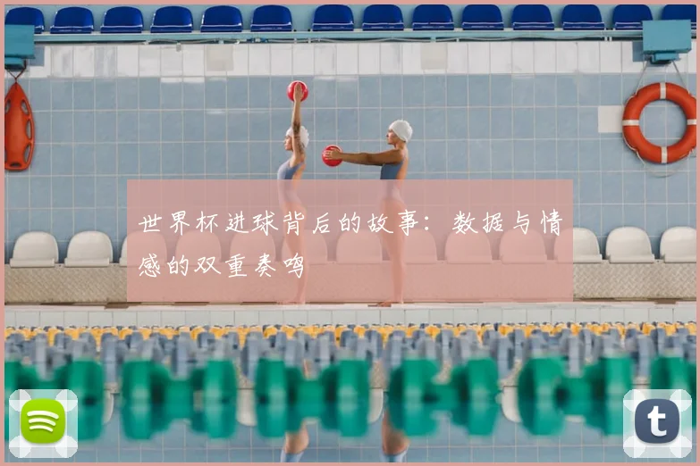 世界杯进球背后的故事：数据与情感的双重奏鸣